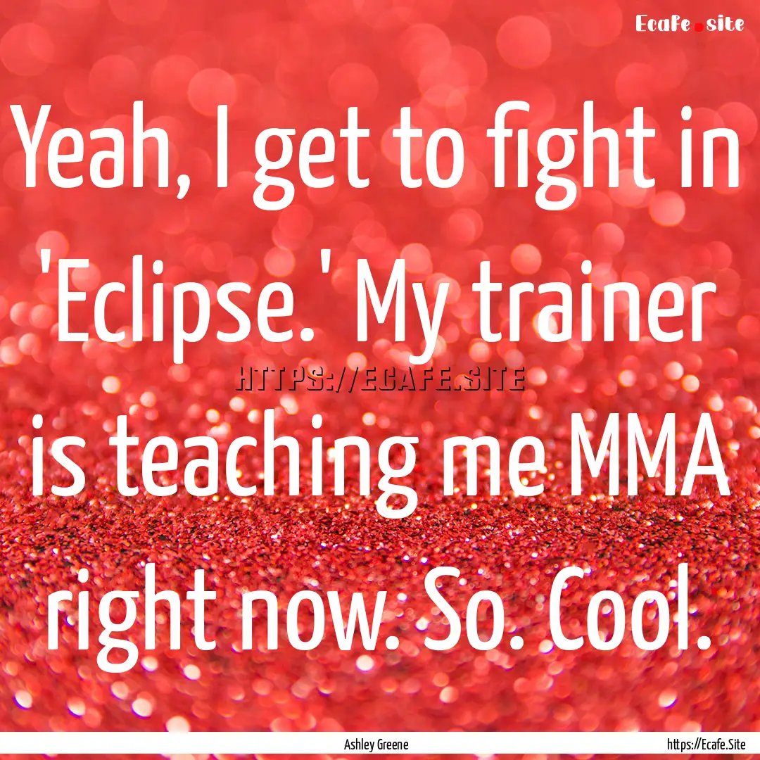 Yeah, I get to fight in 'Eclipse.' My trainer.... : Quote by Ashley Greene