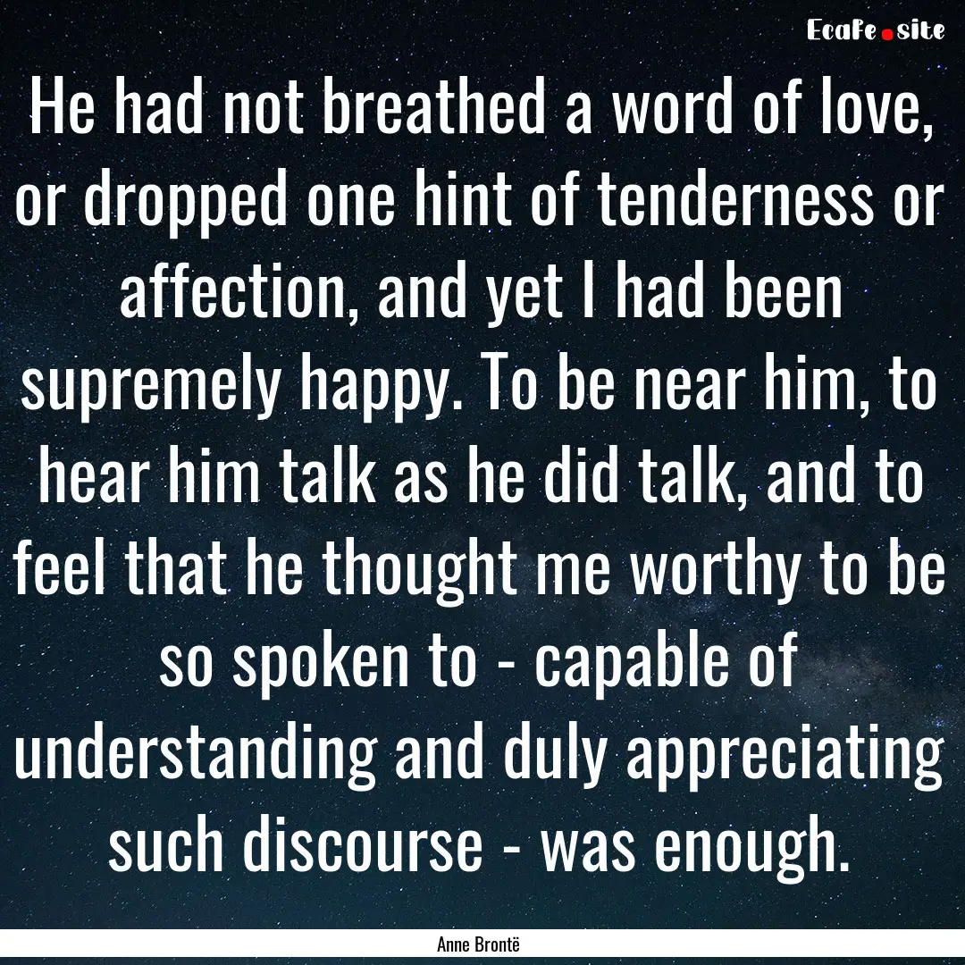 He had not breathed a word of love, or dropped.... : Quote by Anne Brontë