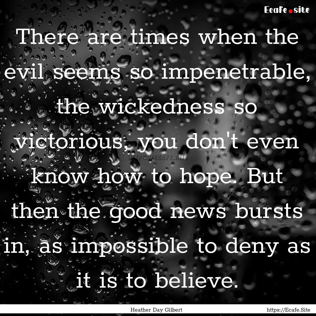 There are times when the evil seems so impenetrable,.... : Quote by Heather Day Gilbert