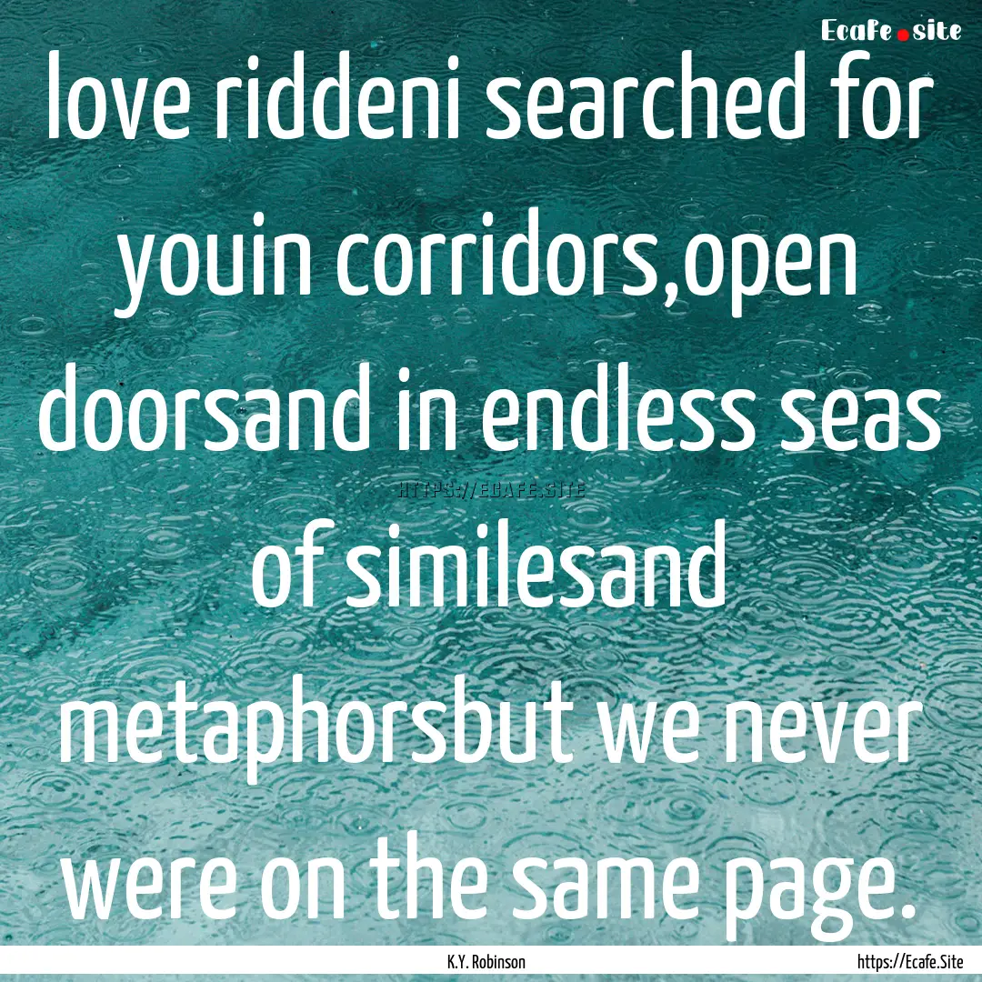 love riddeni searched for youin corridors,open.... : Quote by K.Y. Robinson