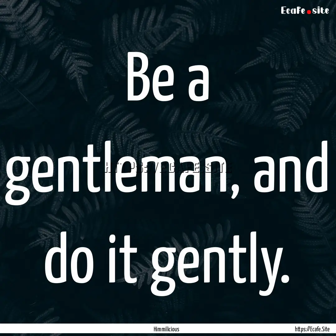 Be a gentleman, and do it gently. : Quote by Himmilicious