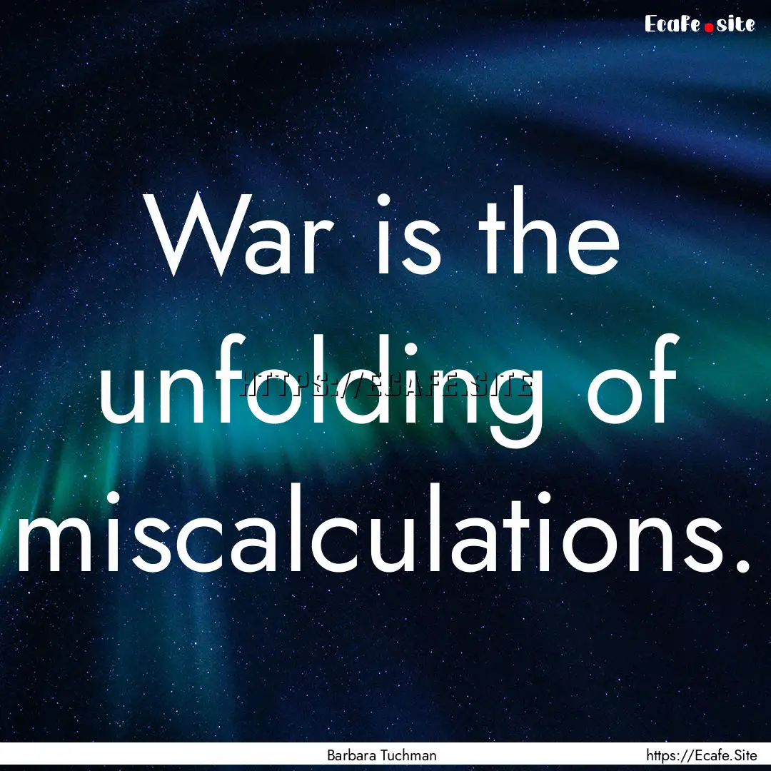 War is the unfolding of miscalculations. : Quote by Barbara Tuchman