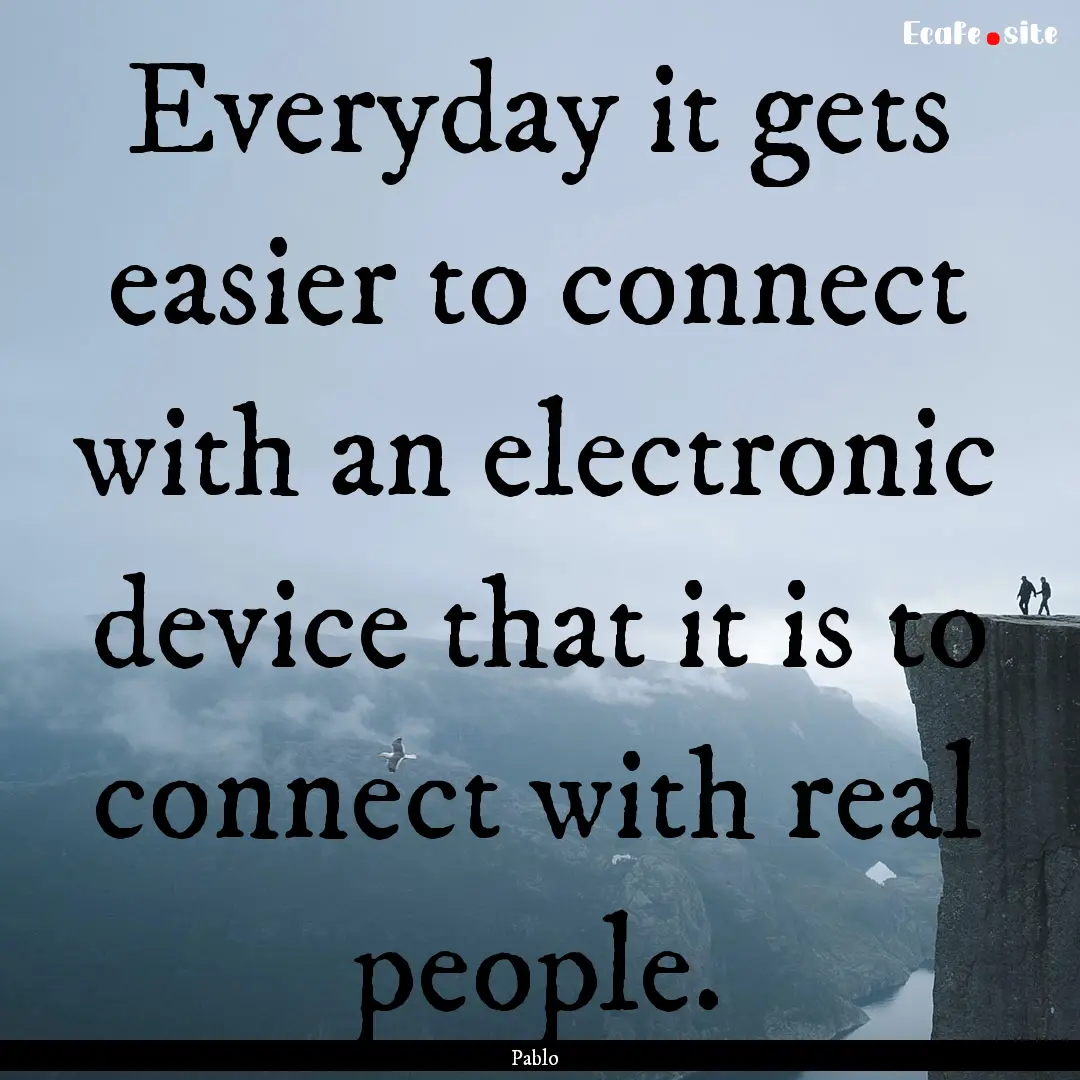 Everyday it gets easier to connect with an.... : Quote by Pablo