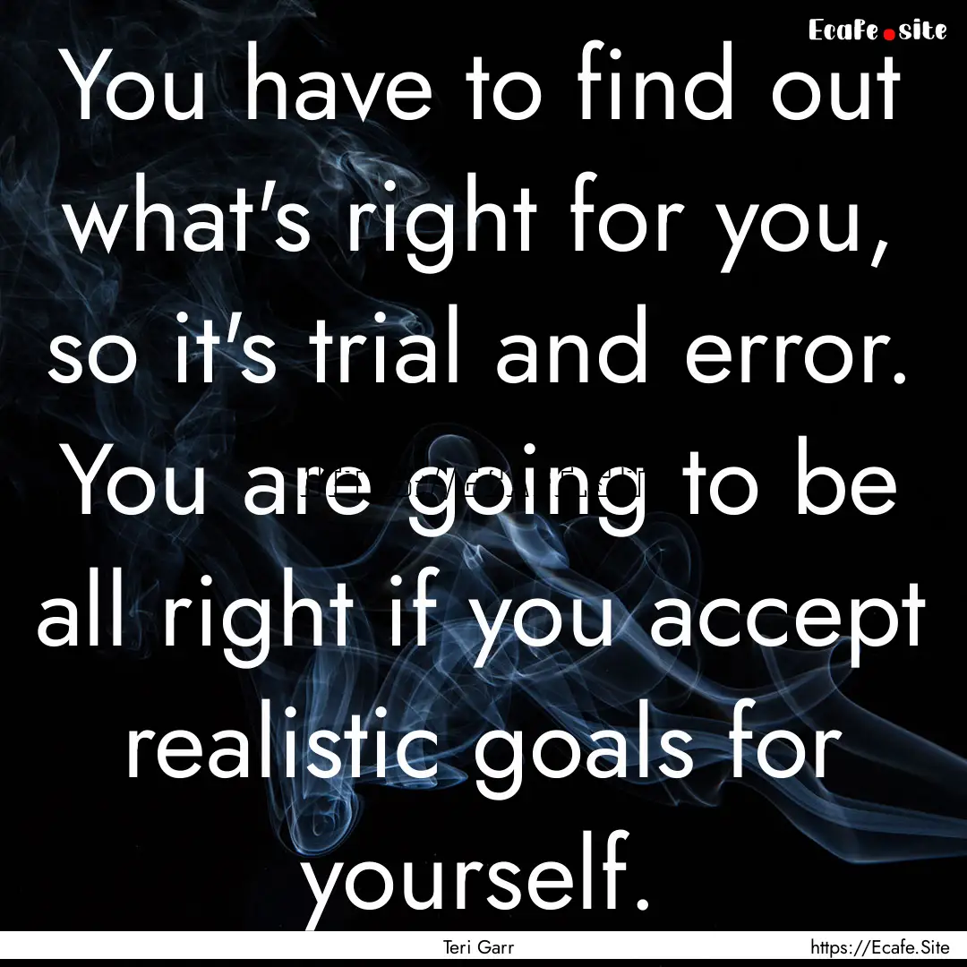 You have to find out what's right for you,.... : Quote by Teri Garr