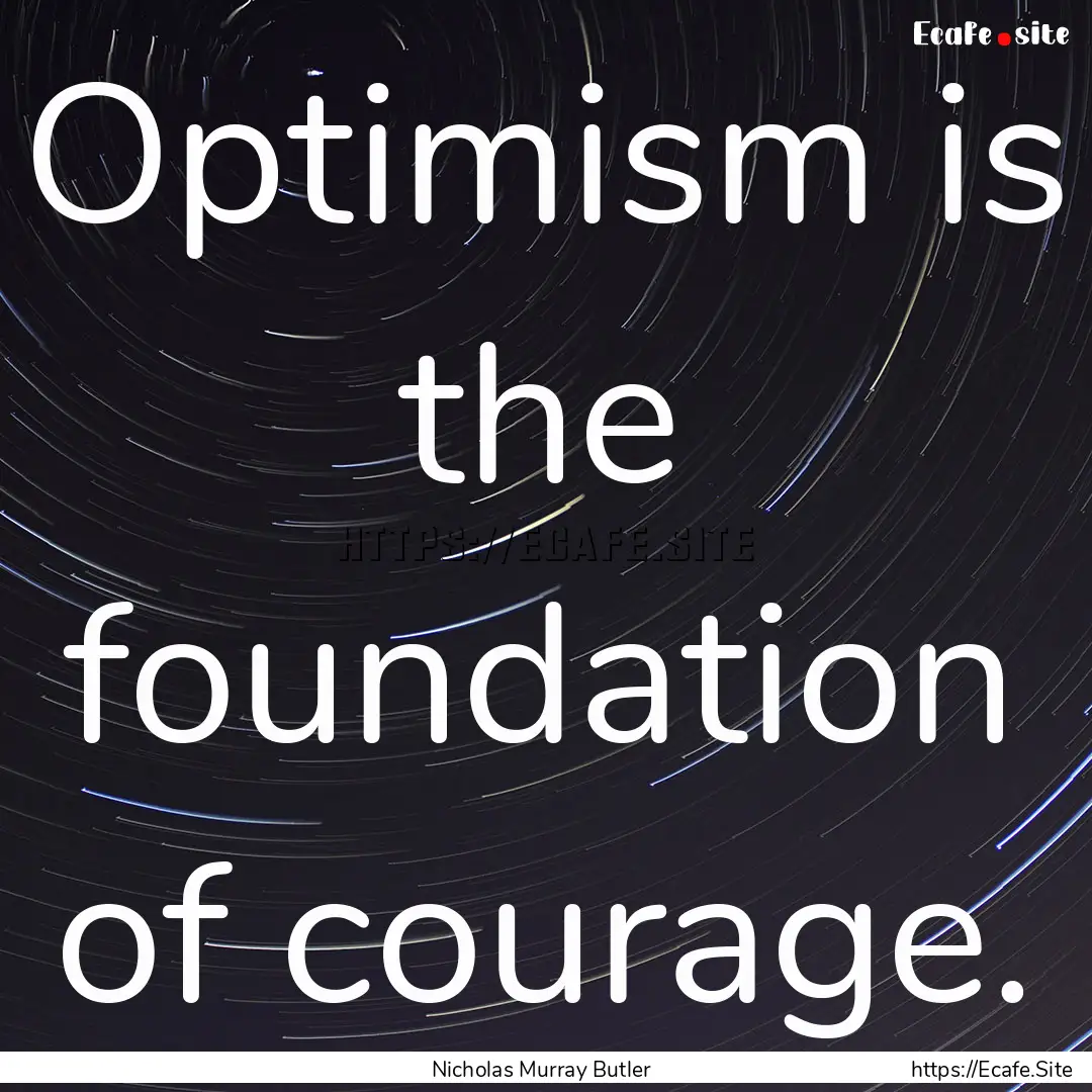 Optimism is the foundation of courage. : Quote by Nicholas Murray Butler