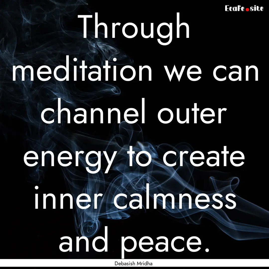 Through meditation we can channel outer energy.... : Quote by Debasish Mridha