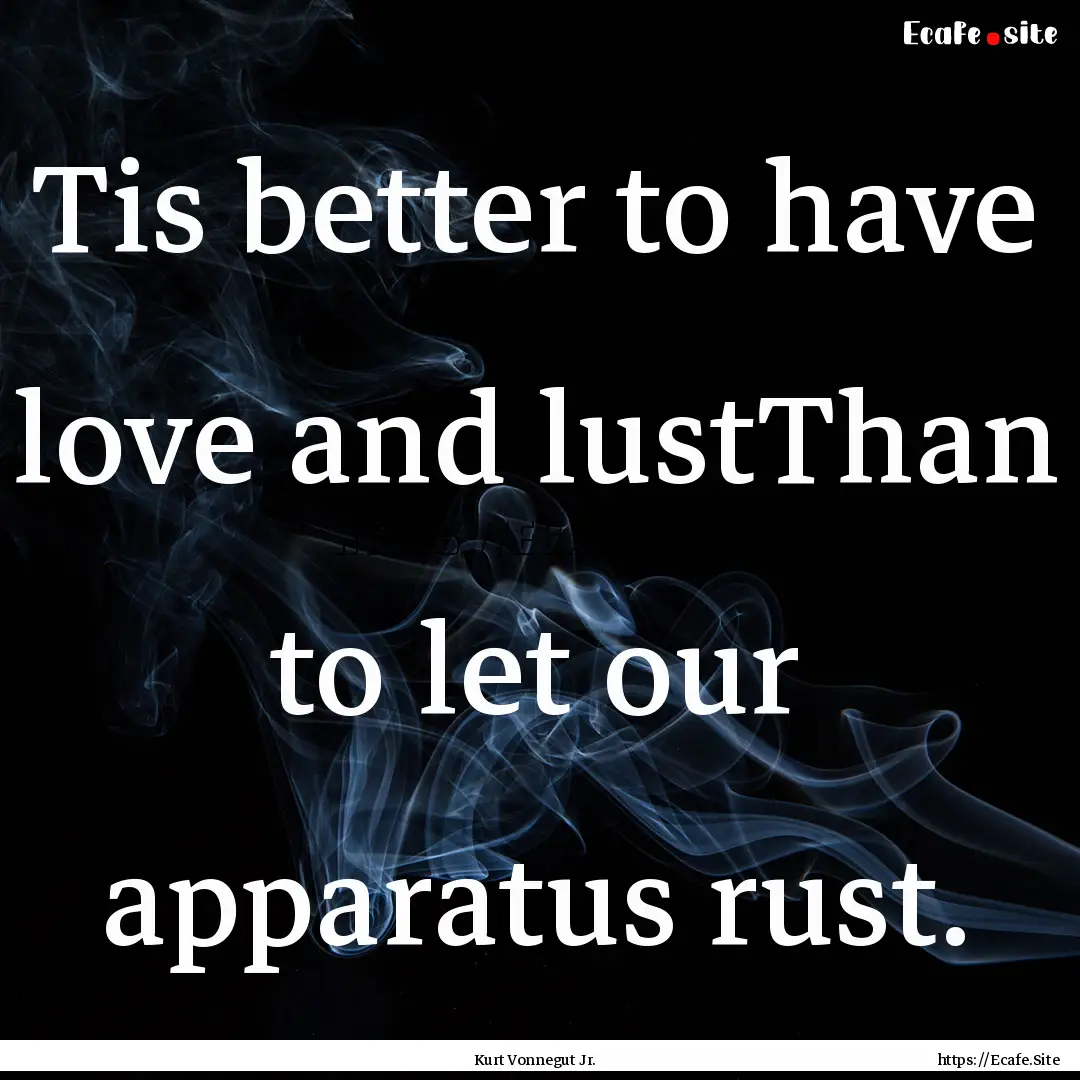 Tis better to have love and lustThan to let.... : Quote by Kurt Vonnegut Jr.