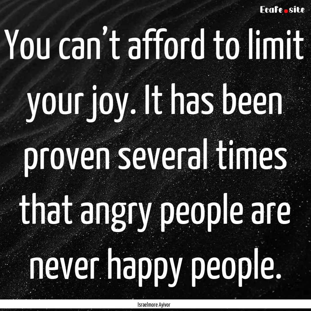 You can’t afford to limit your joy. It.... : Quote by Israelmore Ayivor