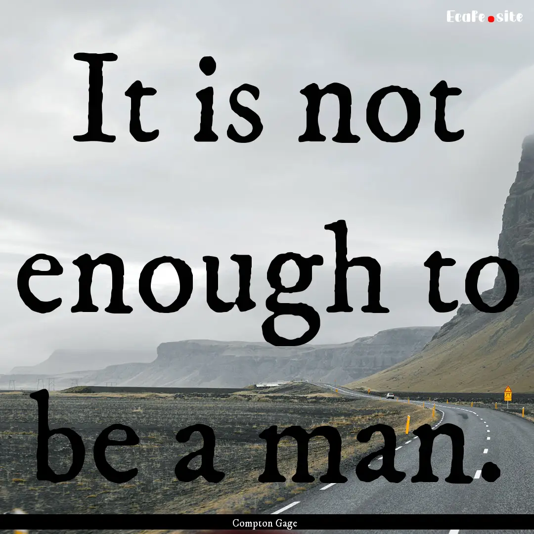 It is not enough to be a man. : Quote by Compton Gage