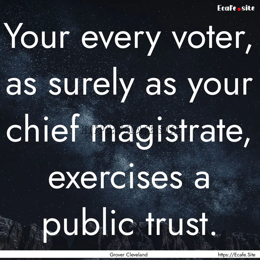 Your every voter, as surely as your chief.... : Quote by Grover Cleveland