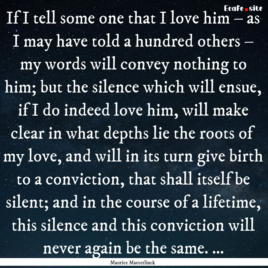 If I tell some one that I love him – as.... : Quote by Maurice Maeterlinck