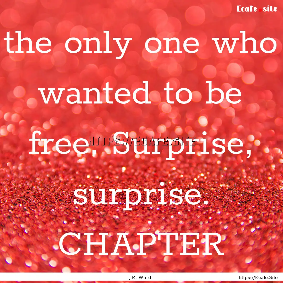 the only one who wanted to be free. Surprise,.... : Quote by J.R. Ward