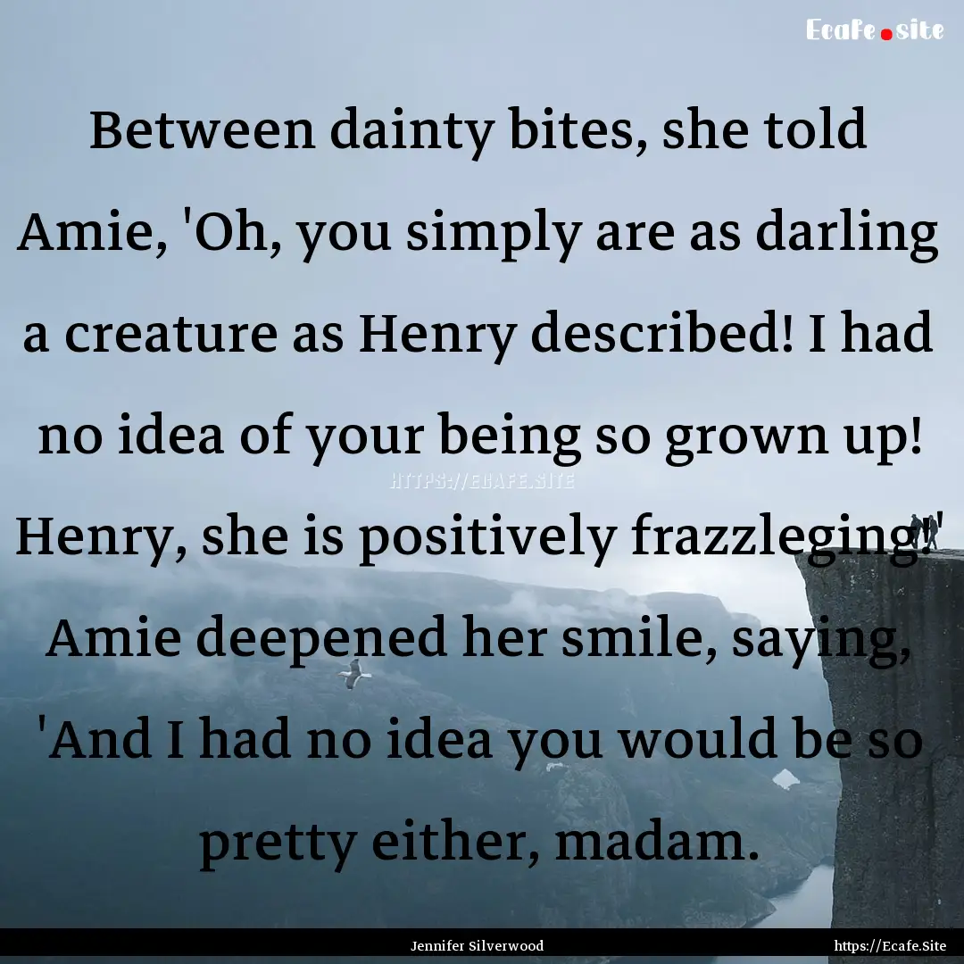 Between dainty bites, she told Amie, 'Oh,.... : Quote by Jennifer Silverwood