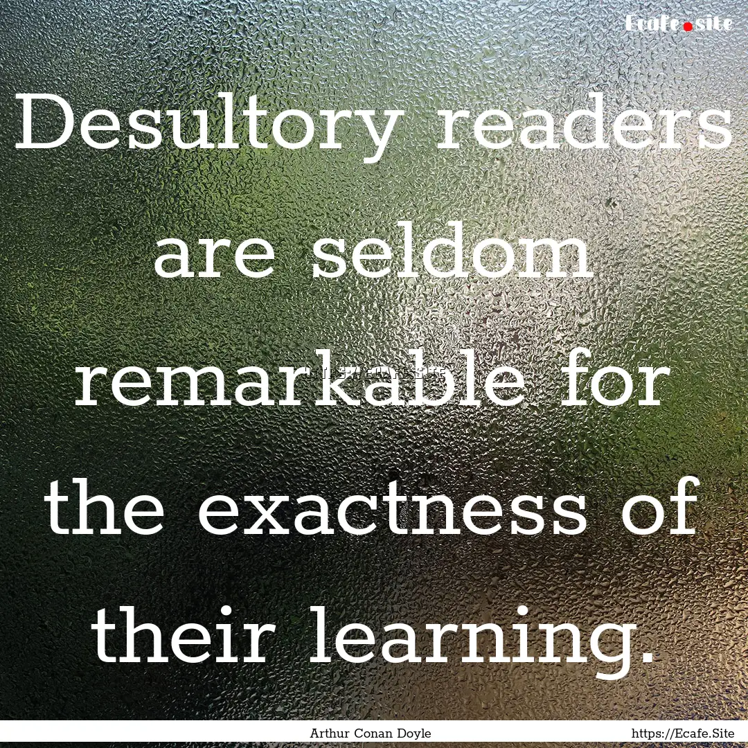 Desultory readers are seldom remarkable for.... : Quote by Arthur Conan Doyle