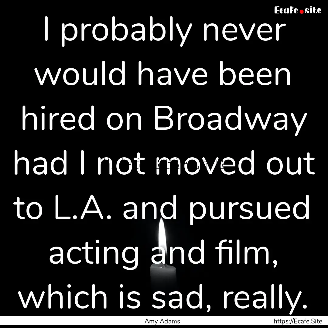 I probably never would have been hired on.... : Quote by Amy Adams