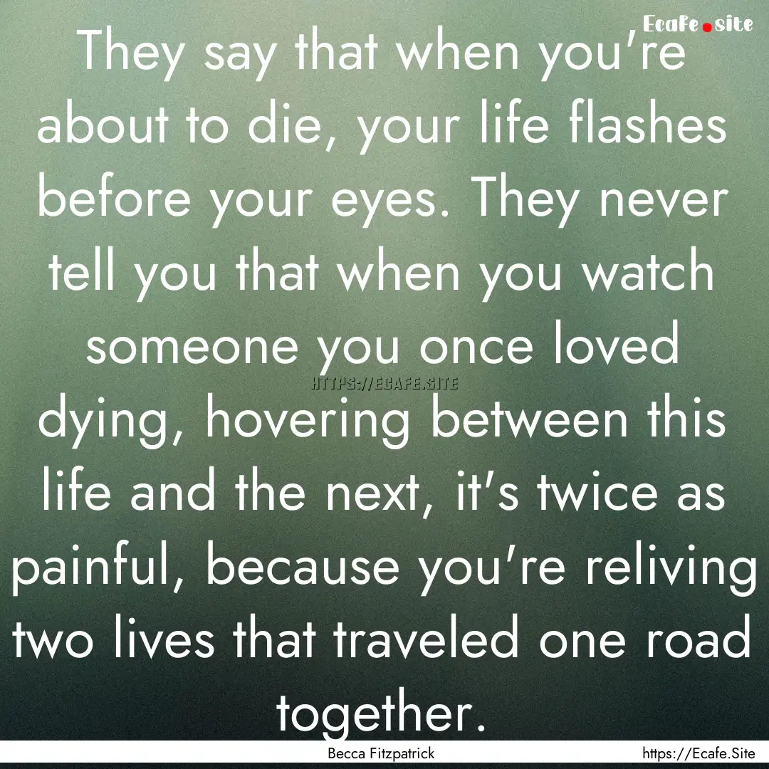 They say that when you're about to die, your.... : Quote by Becca Fitzpatrick