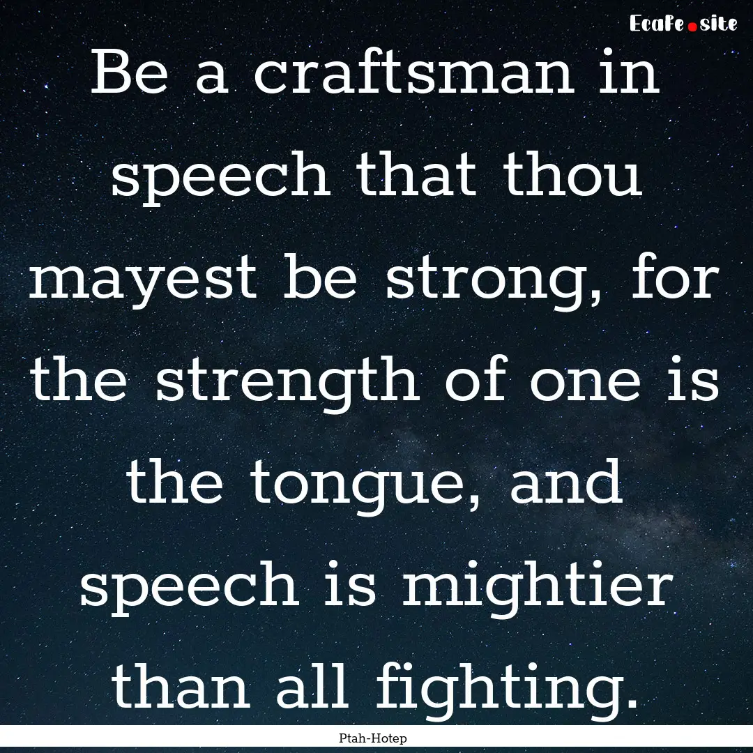 Be a craftsman in speech that thou mayest.... : Quote by Ptah-Hotep