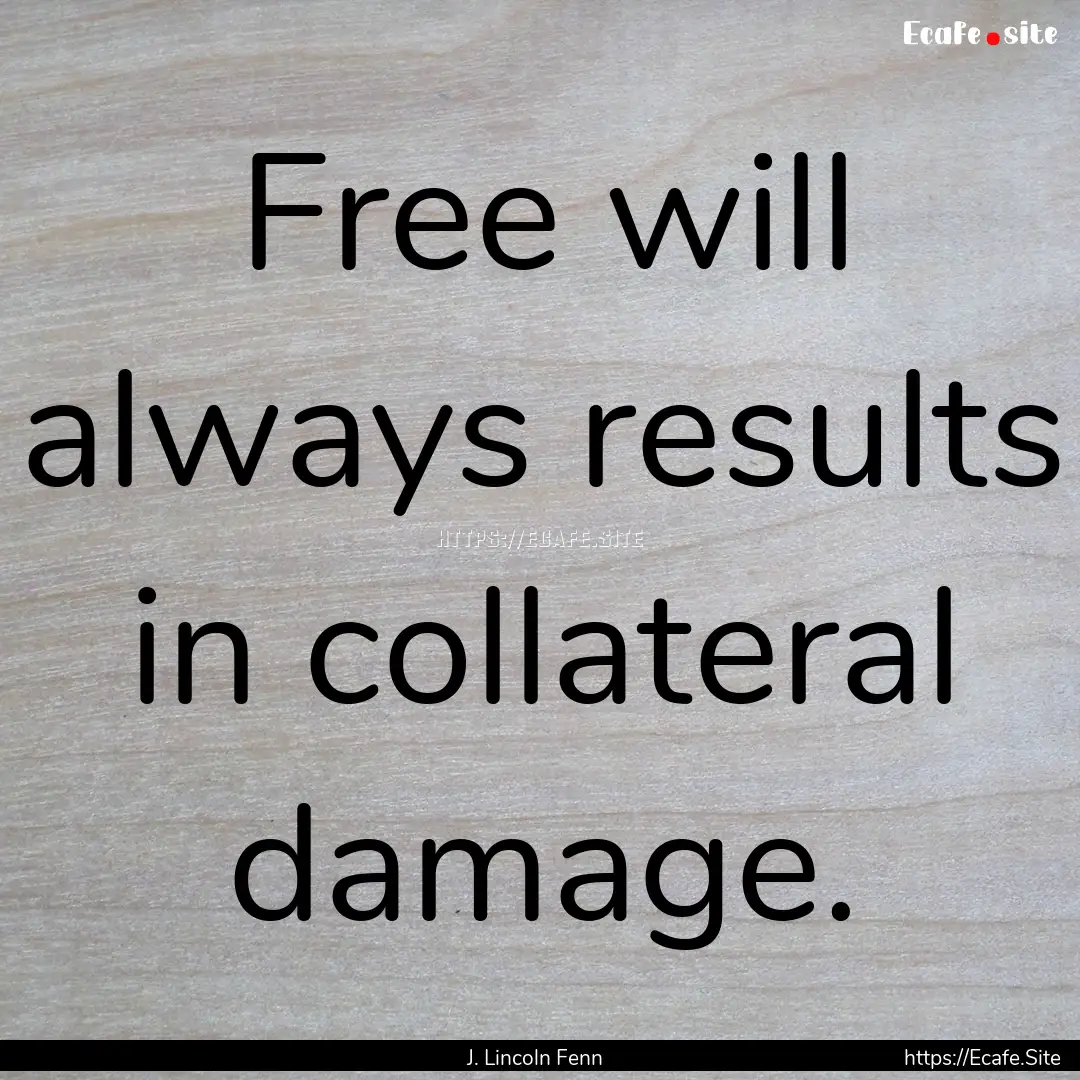 Free will always results in collateral damage..... : Quote by J. Lincoln Fenn