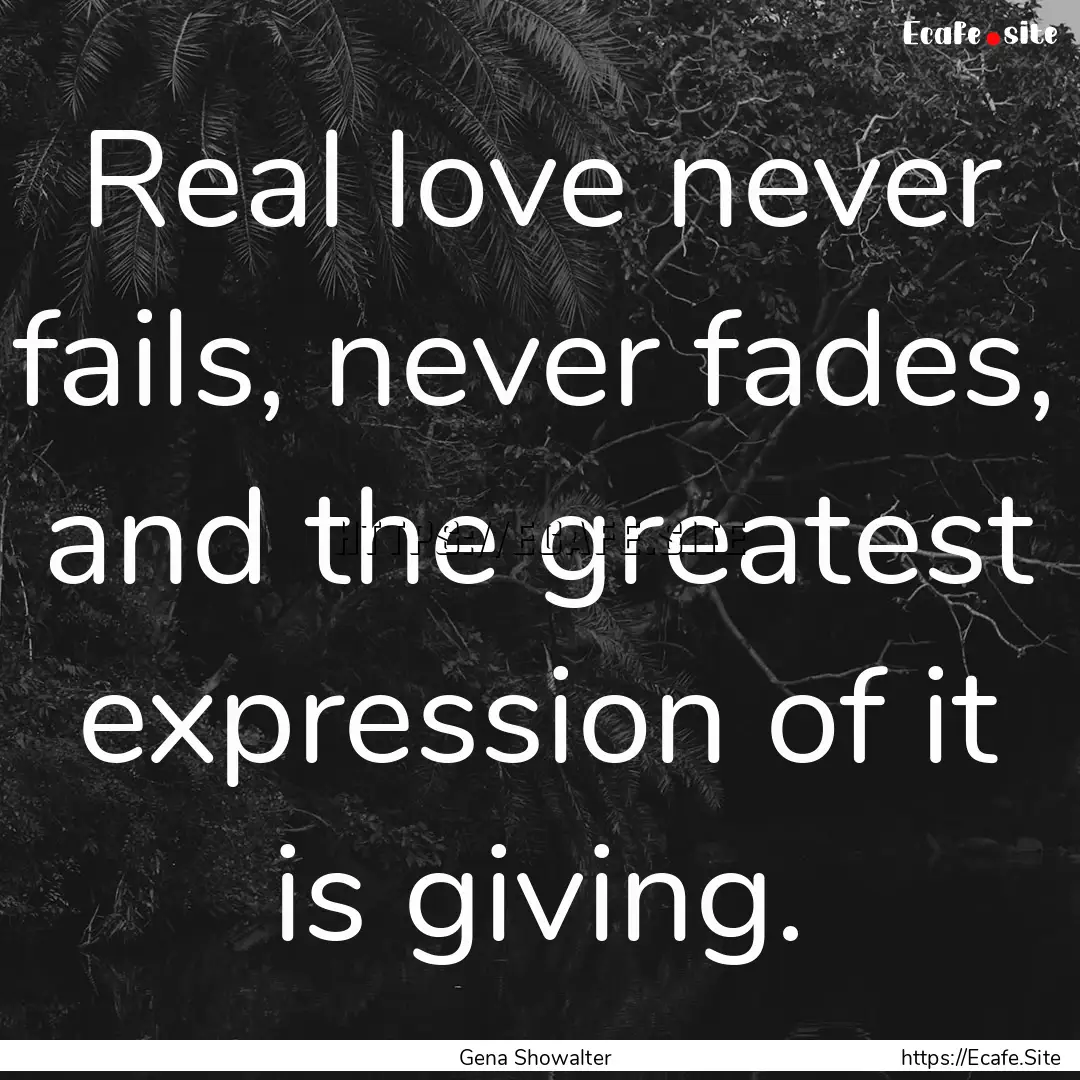 Real love never fails, never fades, and the.... : Quote by Gena Showalter