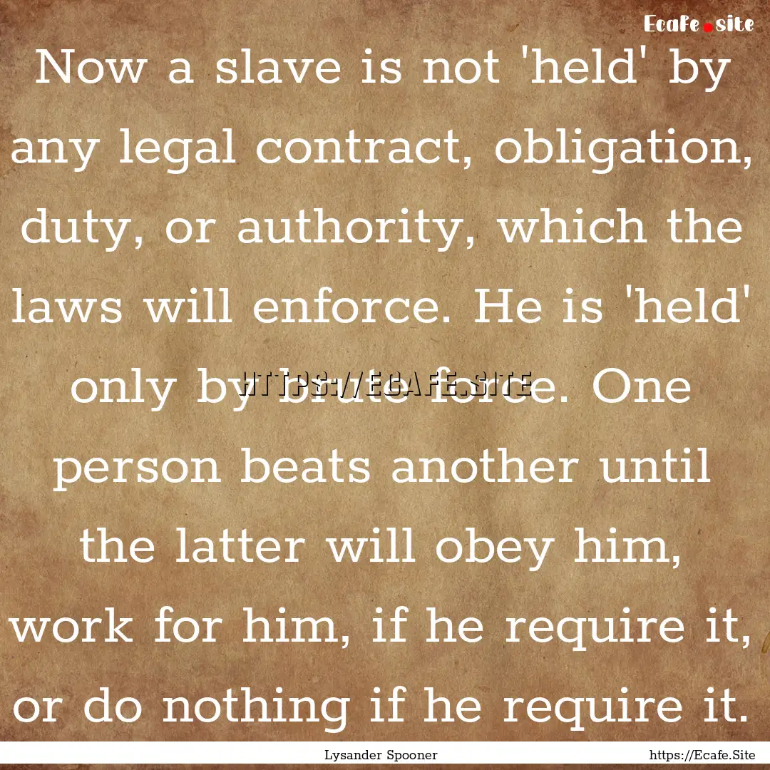 Now a slave is not 'held' by any legal contract,.... : Quote by Lysander Spooner