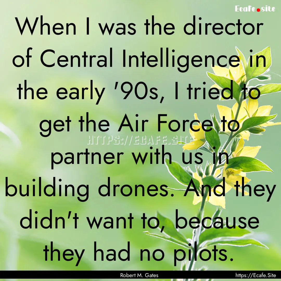 When I was the director of Central Intelligence.... : Quote by Robert M. Gates