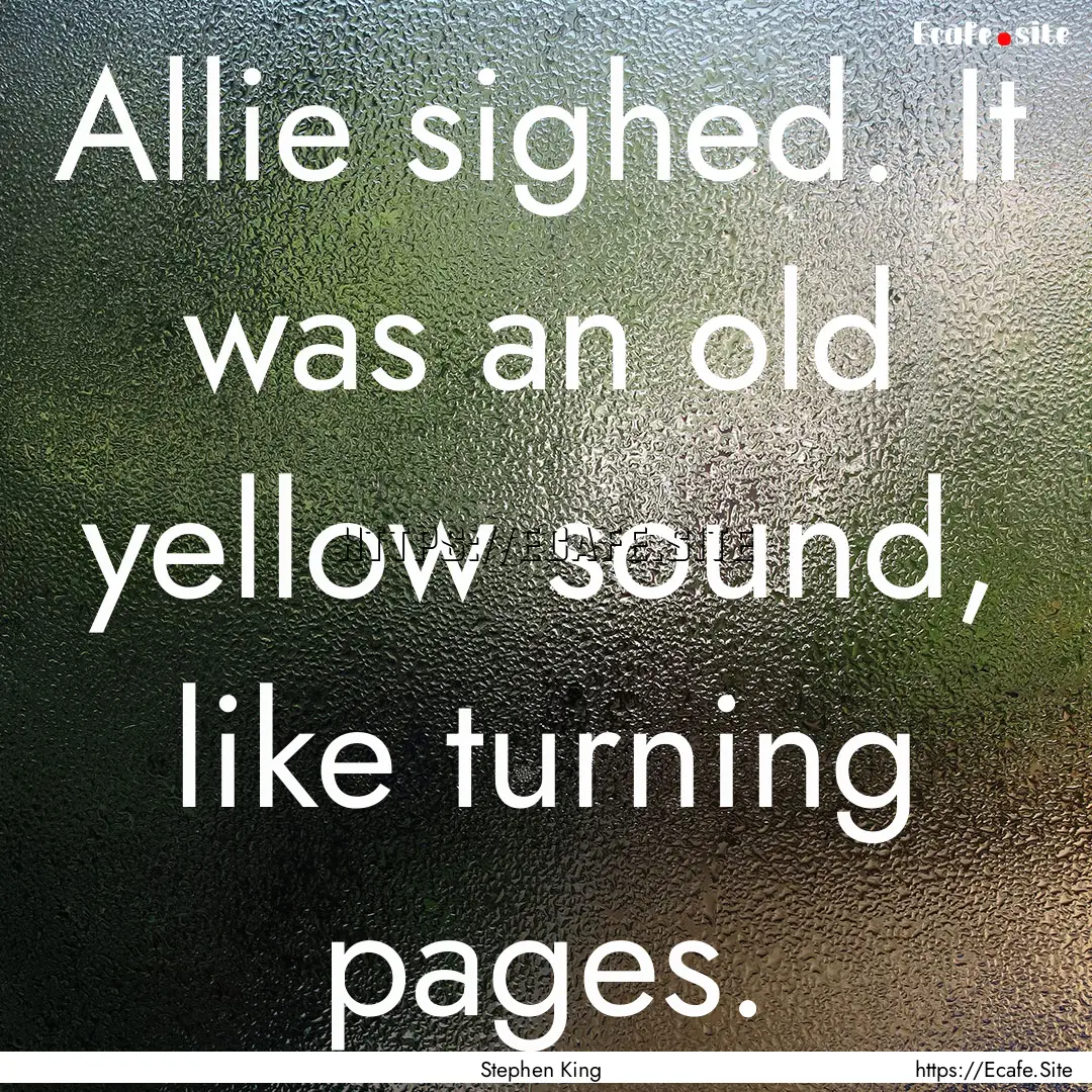 Allie sighed. It was an old yellow sound,.... : Quote by Stephen King