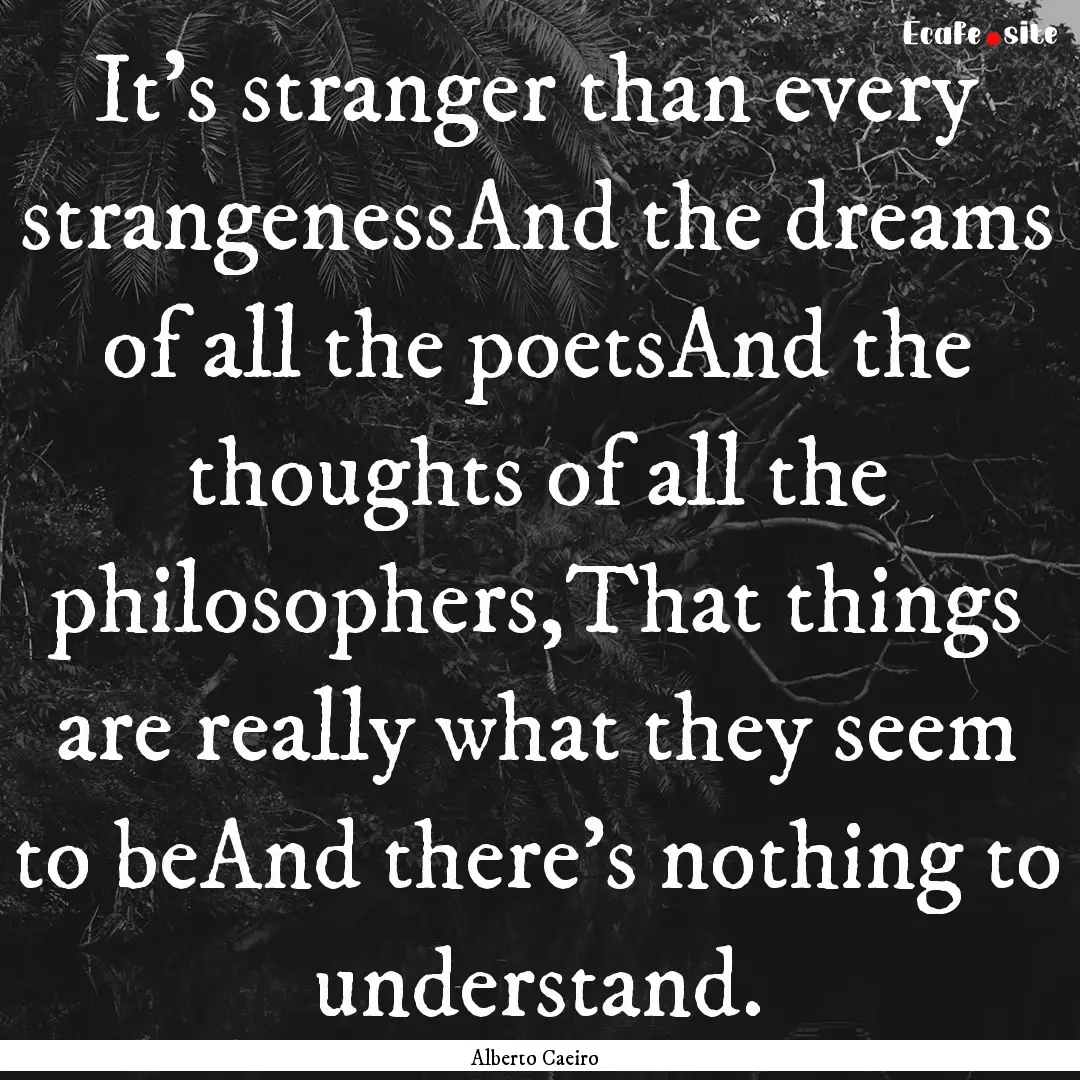 It’s stranger than every strangenessAnd.... : Quote by Alberto Caeiro