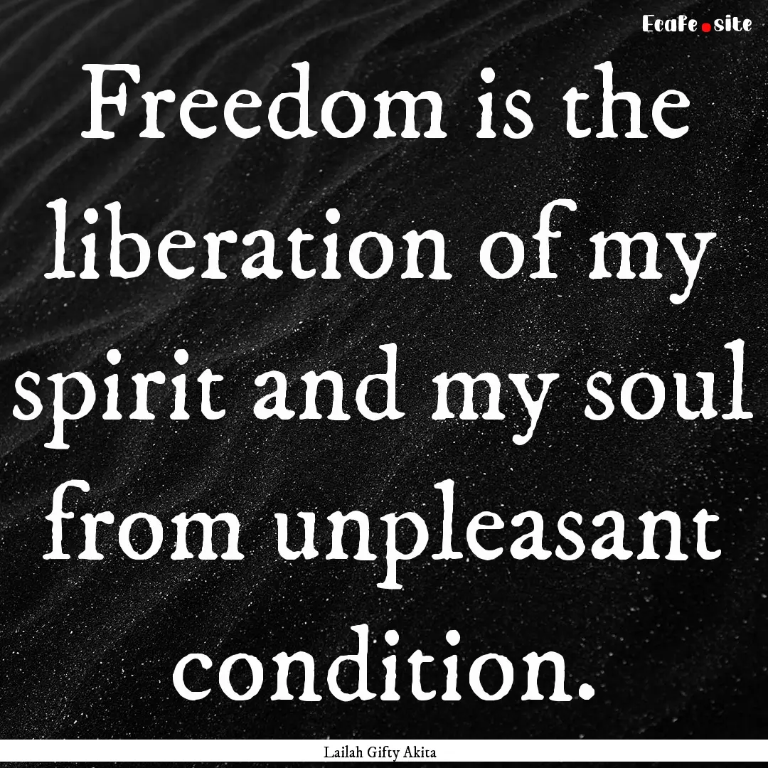 Freedom is the liberation of my spirit and.... : Quote by Lailah Gifty Akita