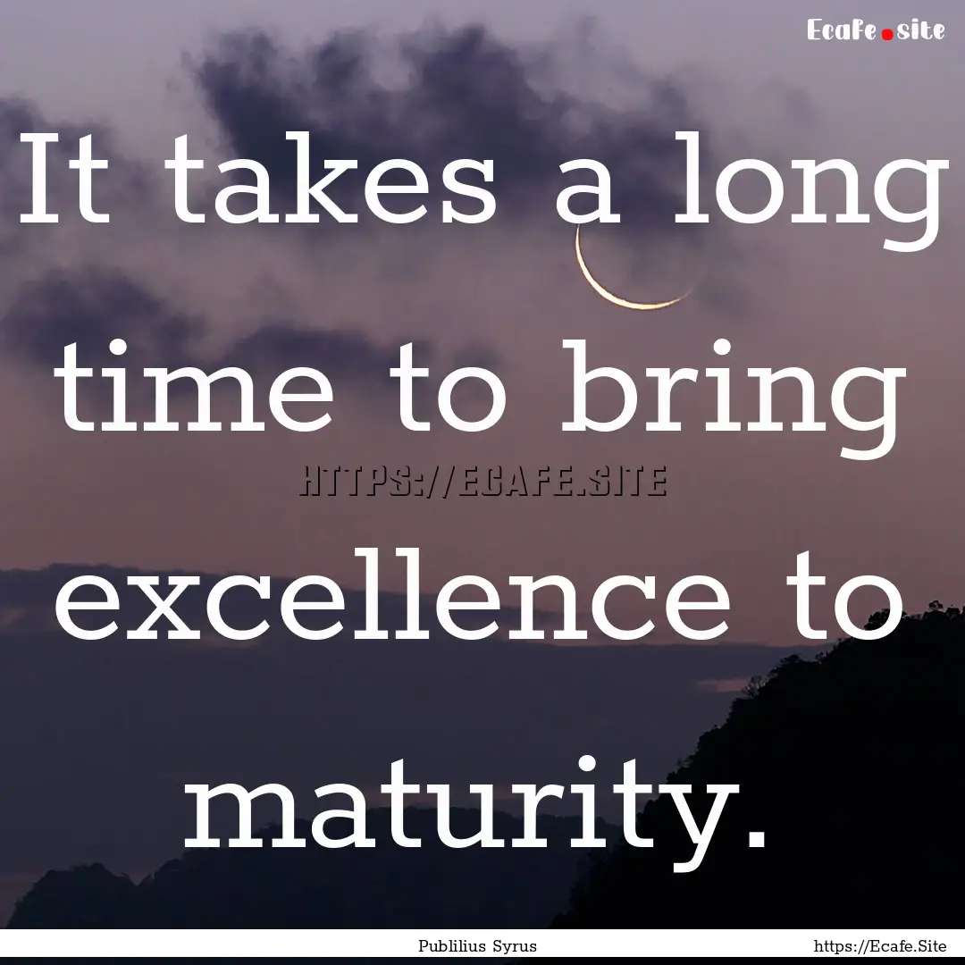 It takes a long time to bring excellence.... : Quote by Publilius Syrus