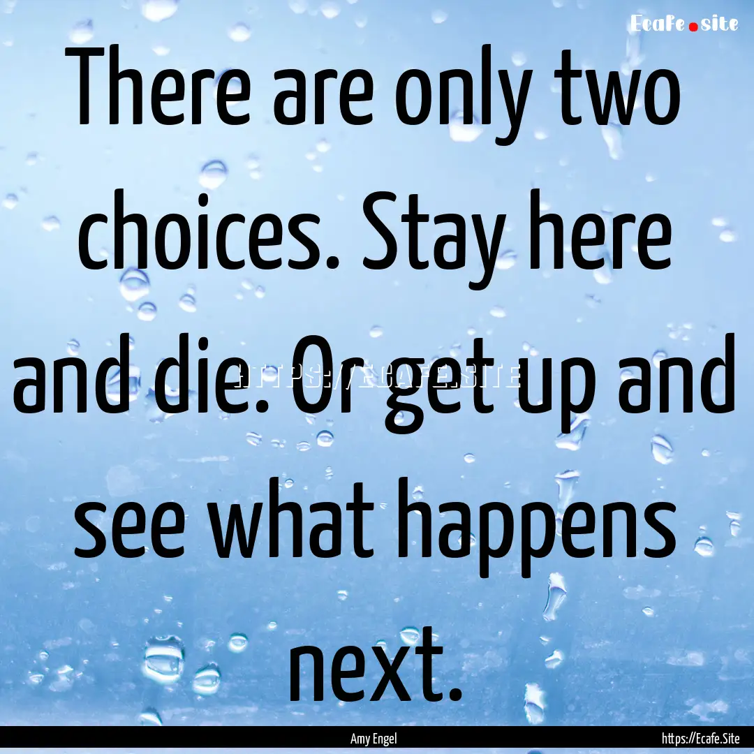 There are only two choices. Stay here and.... : Quote by Amy Engel