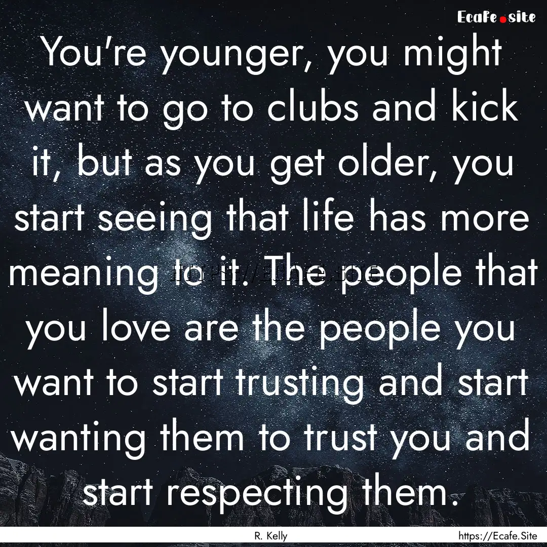 You're younger, you might want to go to clubs.... : Quote by R. Kelly