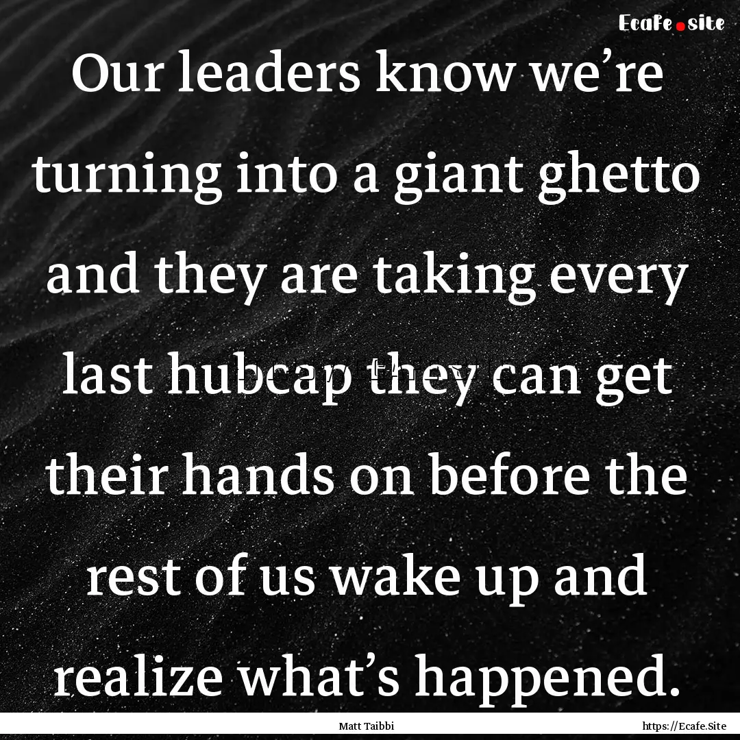 Our leaders know we’re turning into a giant.... : Quote by Matt Taibbi