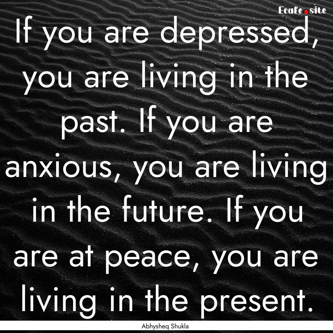 If you are depressed, you are living in the.... : Quote by Abhysheq Shukla