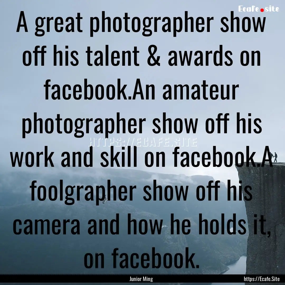 A great photographer show off his talent.... : Quote by Junior Ming