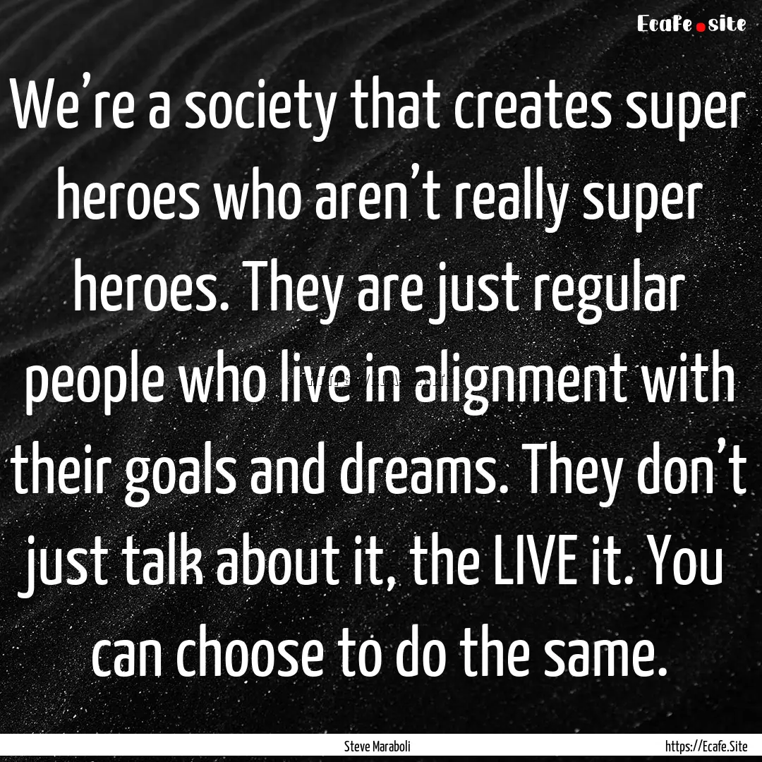 We’re a society that creates super heroes.... : Quote by Steve Maraboli