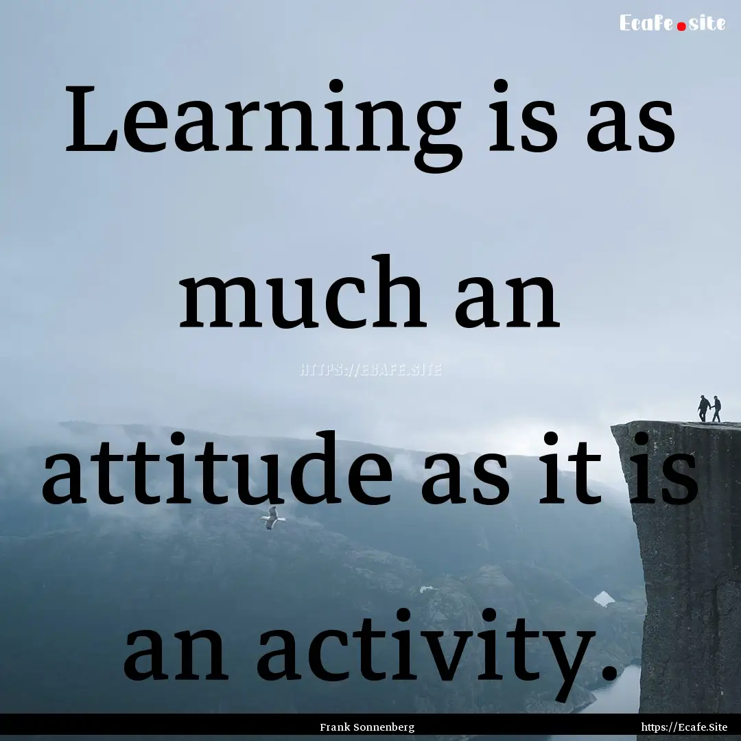 Learning is as much an attitude as it is.... : Quote by Frank Sonnenberg