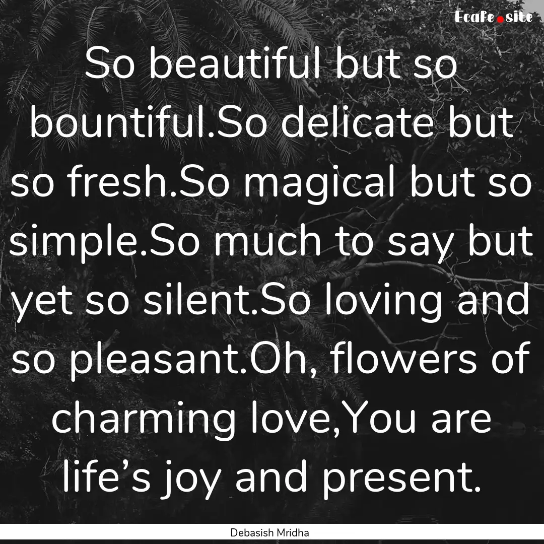 So beautiful but so bountiful.So delicate.... : Quote by Debasish Mridha