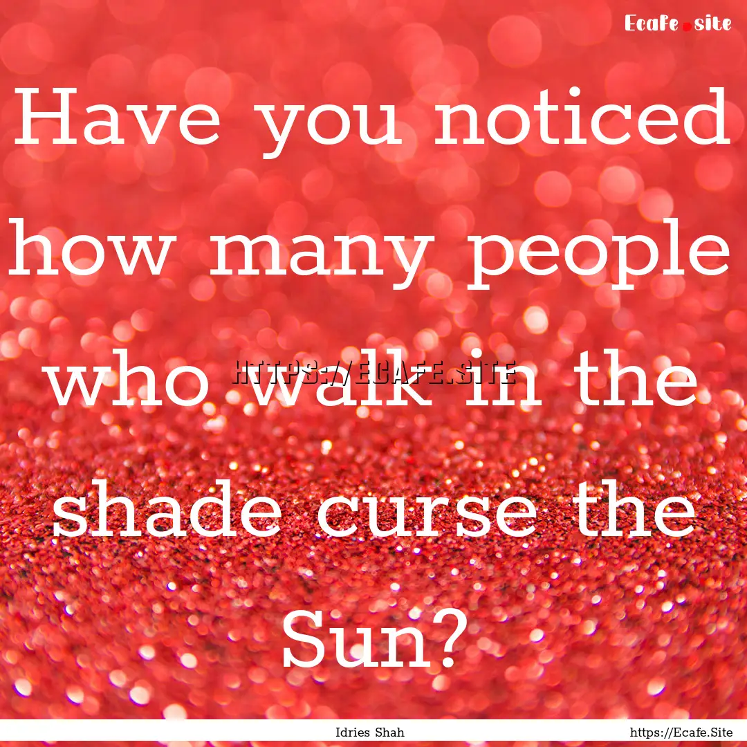 Have you noticed how many people who walk.... : Quote by Idries Shah