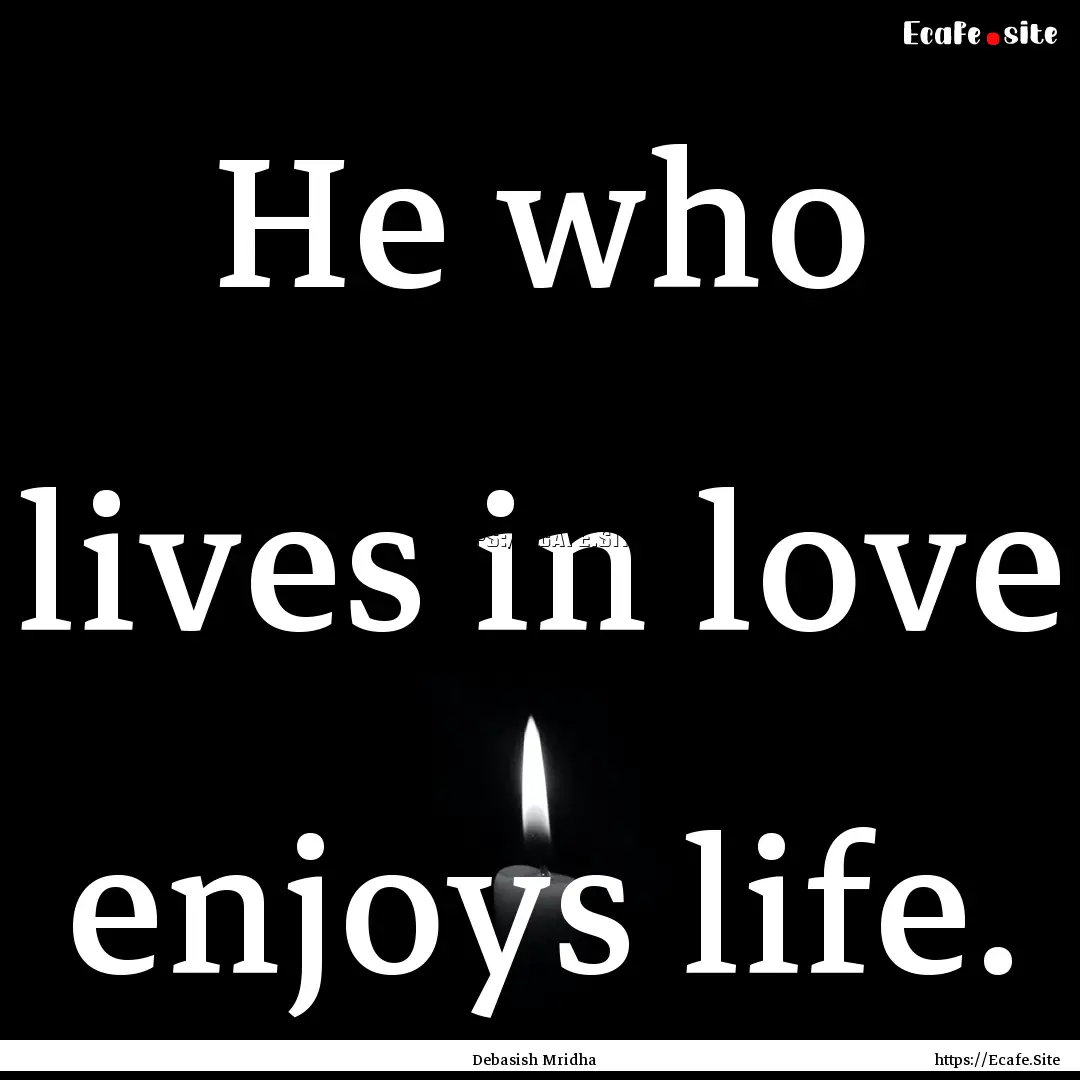 He who lives in love enjoys life. : Quote by Debasish Mridha