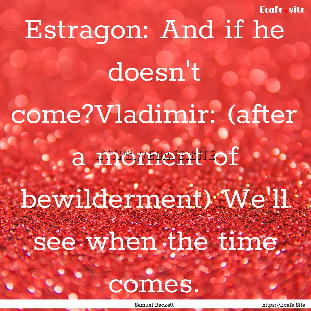 Estragon: And if he doesn't come?Vladimir:.... : Quote by Samuel Beckett