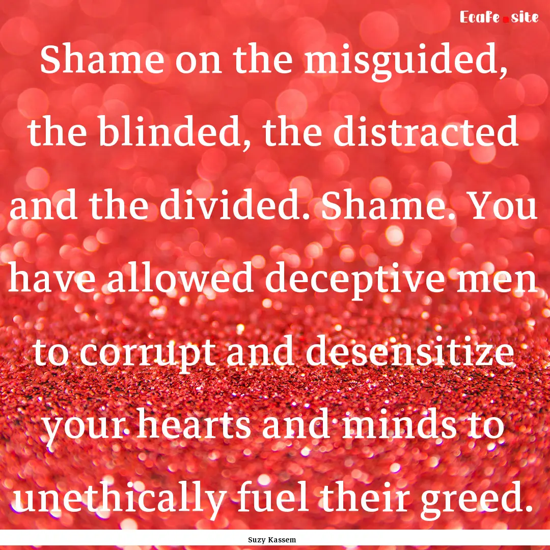 Shame on the misguided, the blinded, the.... : Quote by Suzy Kassem