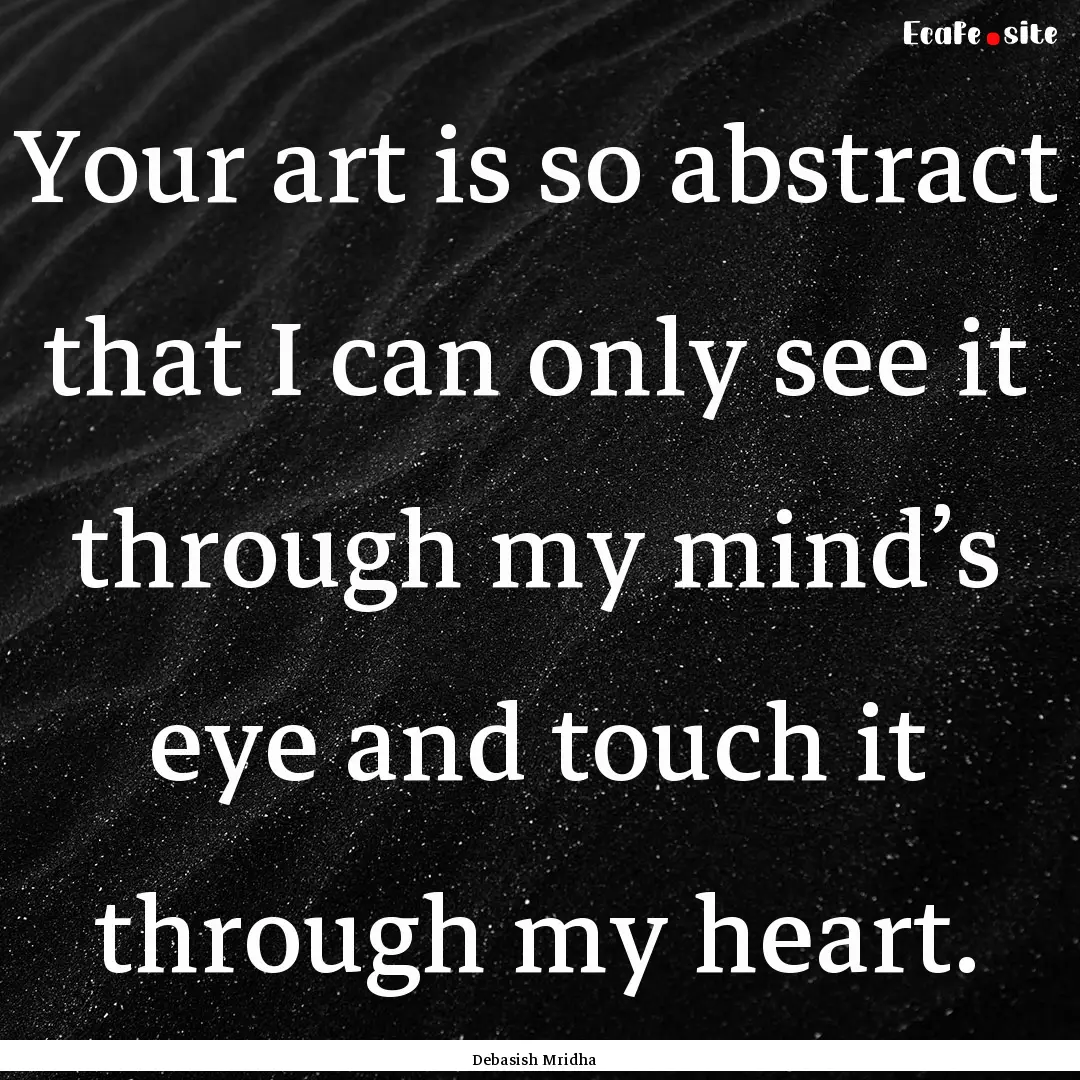 Your art is so abstract that I can only see.... : Quote by Debasish Mridha