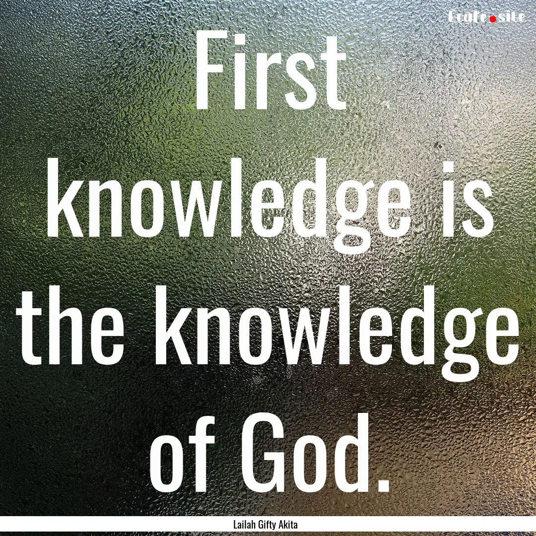 First knowledge is the knowledge of God. : Quote by Lailah Gifty Akita