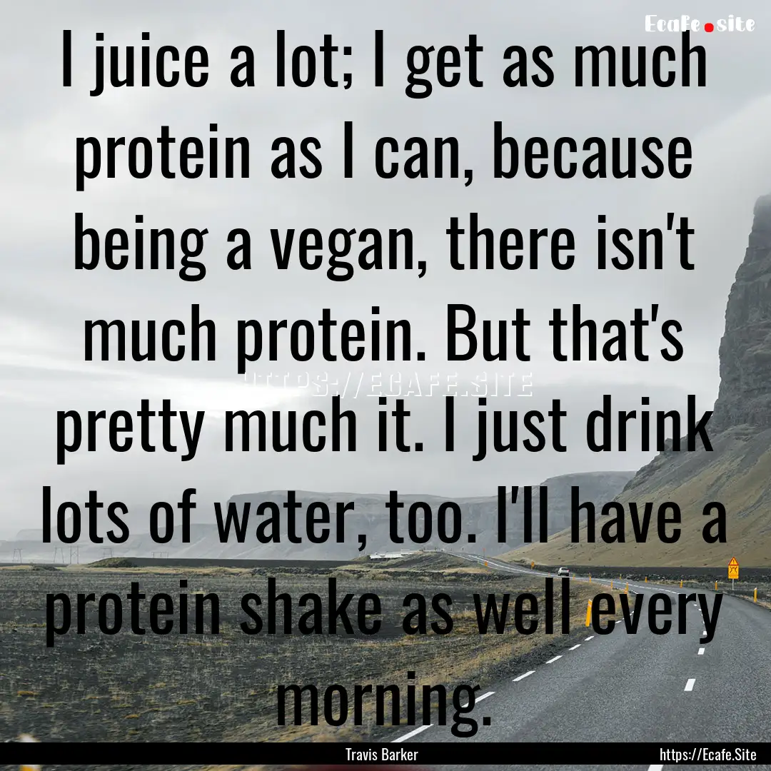 I juice a lot; I get as much protein as I.... : Quote by Travis Barker