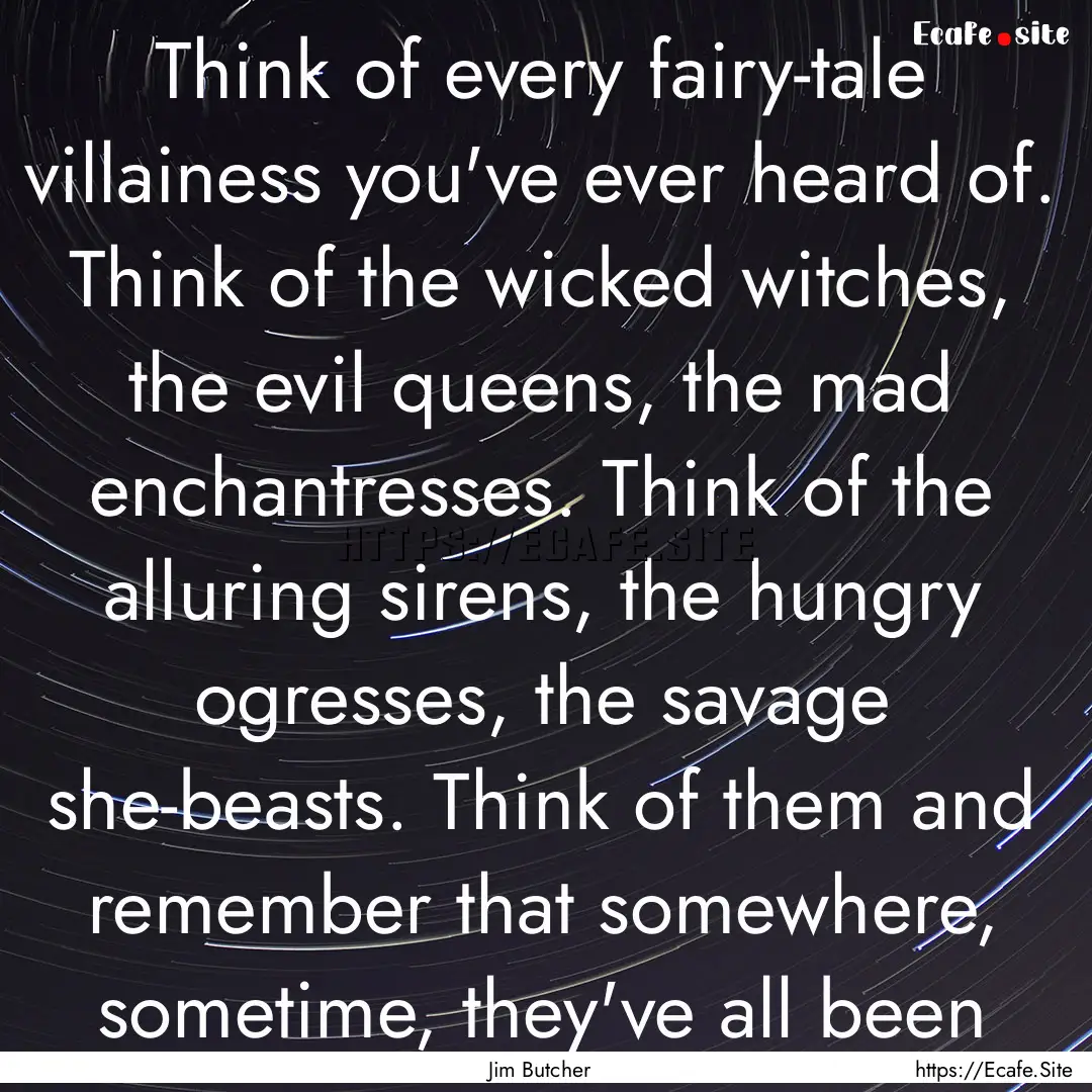 Think of every fairy-tale villainess you've.... : Quote by Jim Butcher