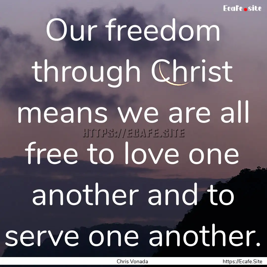 Our freedom through Christ means we are all.... : Quote by Chris Vonada