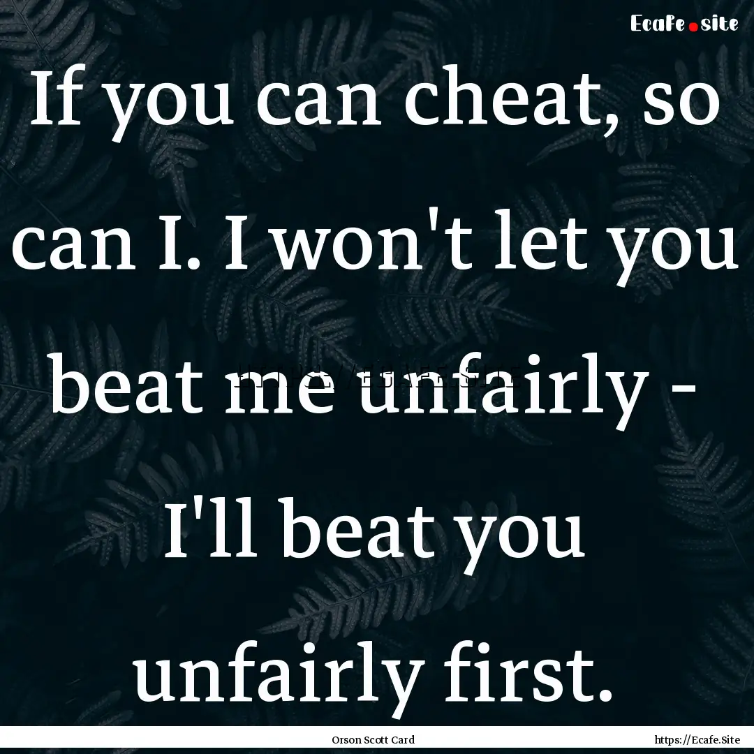 If you can cheat, so can I. I won't let you.... : Quote by Orson Scott Card