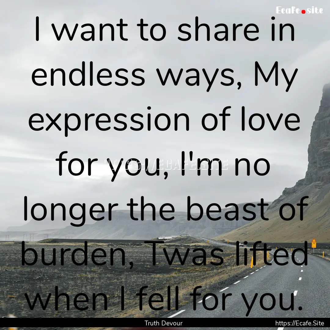 I want to share in endless ways, My expression.... : Quote by Truth Devour