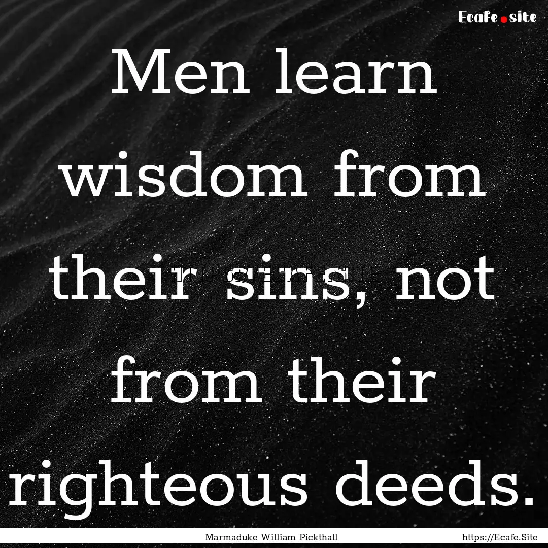 Men learn wisdom from their sins, not from.... : Quote by Marmaduke William Pickthall