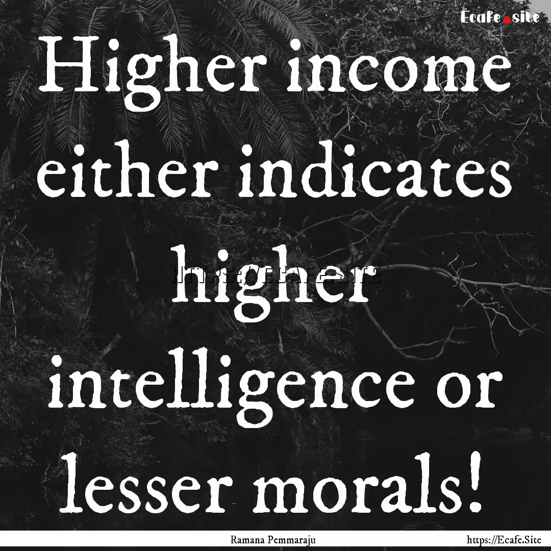 Higher income either indicates higher intelligence.... : Quote by Ramana Pemmaraju